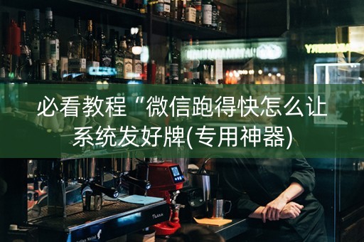 必看教程“微信跑得快怎么让系统发好牌(专用神器)
