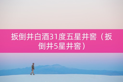 扳倒井白酒31度五星井窖（扳倒井5星井窖）