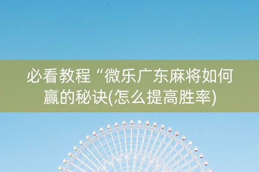 必看教程“微乐广东麻将如何赢的秘诀(怎么提高胜率)