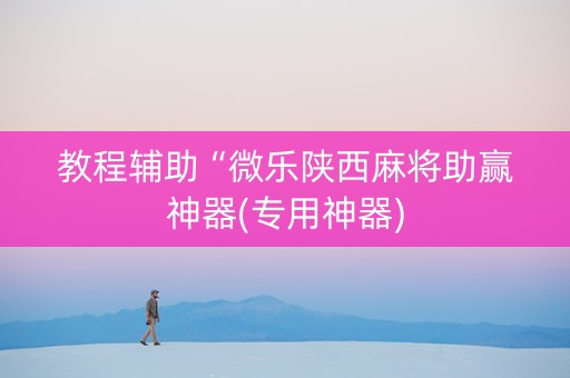 教程辅助“微乐陕西麻将助赢神器(专用神器)