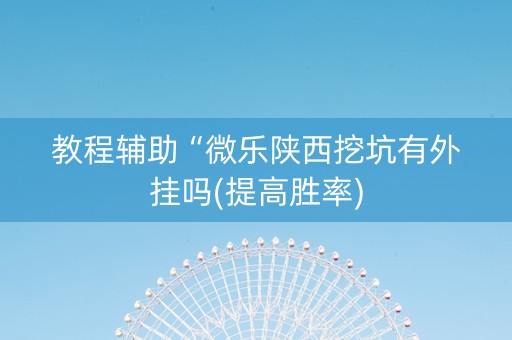 教程辅助“微乐陕西挖坑有外挂吗(提高胜率)