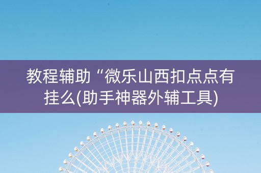 教程辅助“微乐山西扣点点有挂么(助手神器外辅工具)