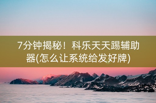 7分钟揭秘！科乐天天踢辅助器(怎么让系统给发好牌)
