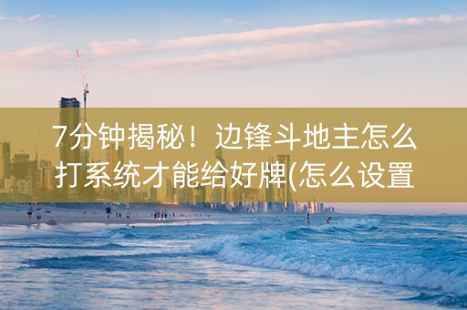 7分钟揭秘！边锋斗地主怎么打系统才能给好牌(怎么设置胜率)