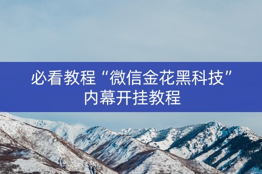 必看教程“微信金花黑科技”内幕开挂教程