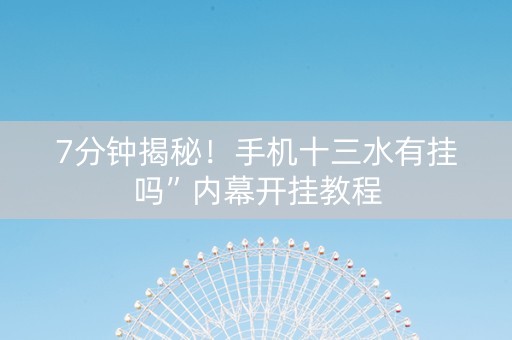 7分钟揭秘！手机十三水有挂吗”内幕开挂教程