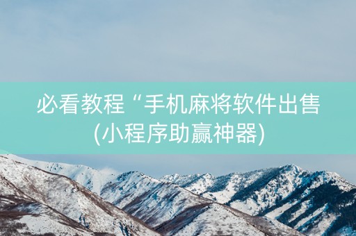 必看教程“手机麻将软件出售(小程序助赢神器)
