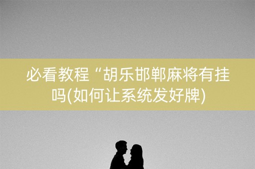 必看教程“胡乐邯郸麻将有挂吗(如何让系统发好牌)