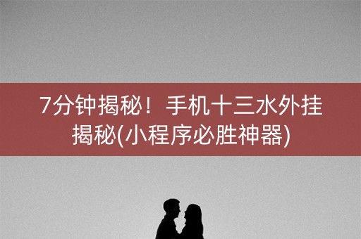 7分钟揭秘！手机十三水外挂揭秘(小程序必胜神器)