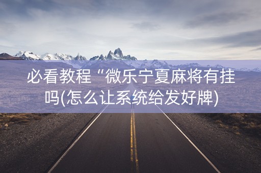 必看教程“微乐宁夏麻将有挂吗(怎么让系统给发好牌)