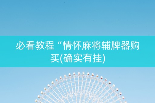 必看教程“情怀麻将辅牌器购买(确实有挂)