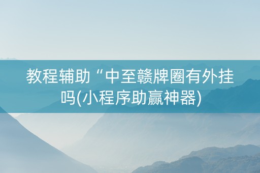 教程辅助“中至赣牌圈有外挂吗(小程序助赢神器)