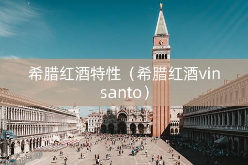 希腊红酒特性（希腊红酒vinsanto）