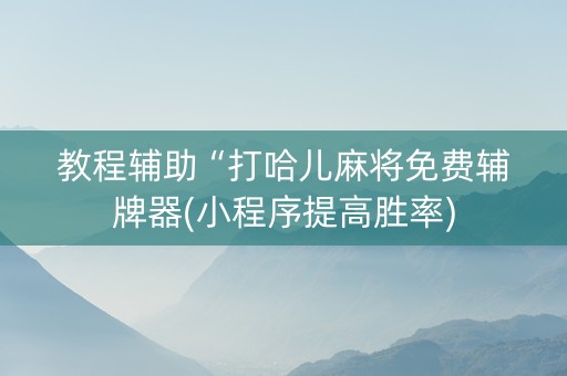 教程辅助“打哈儿麻将免费辅牌器(小程序提高胜率)