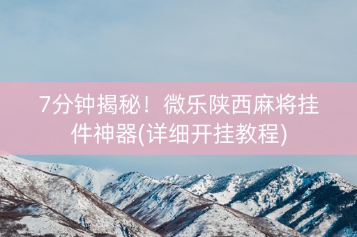 7分钟揭秘！微乐陕西麻将挂件神器(详细开挂教程)