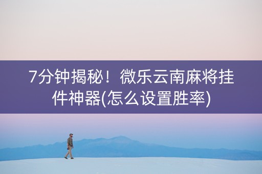 7分钟揭秘！微乐云南麻将挂件神器(怎么设置胜率)