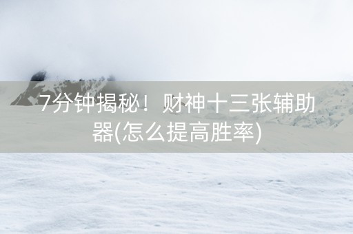 7分钟揭秘！财神十三张辅助器(怎么提高胜率)