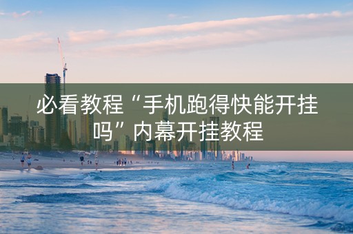 必看教程“手机跑得快能开挂吗”内幕开挂教程