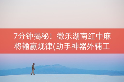 7分钟揭秘！微乐湖南红中麻将输赢规律(助手神器外辅工具)