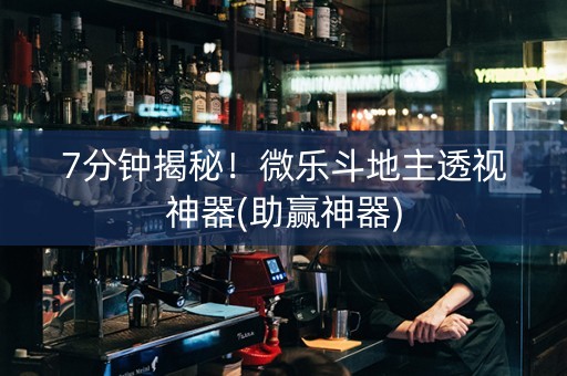 7分钟揭秘！微乐斗地主透视神器(助赢神器)