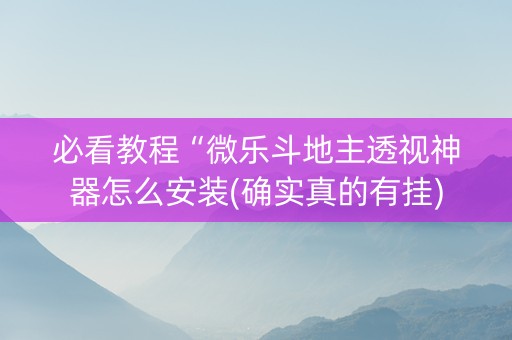 必看教程“微乐斗地主透视神器怎么安装(确实真的有挂)