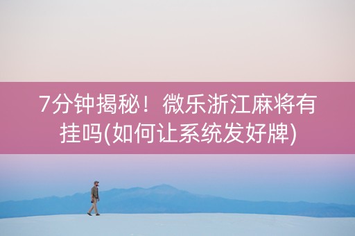7分钟揭秘！微乐浙江麻将有挂吗(如何让系统发好牌)