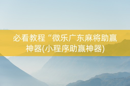 必看教程“微乐广东麻将助赢神器(小程序助赢神器)