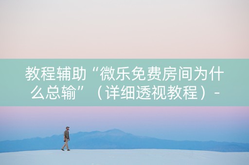 教程辅助“微乐免费房间为什么总输”（详细透视教程）-哔哩哔哩