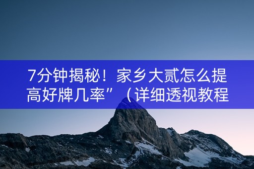 7分钟揭秘！家乡大贰怎么提高好牌几率”（详细透视教程）-哔哩哔哩