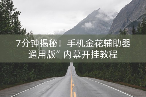 7分钟揭秘！手机金花辅助器通用版”内幕开挂教程