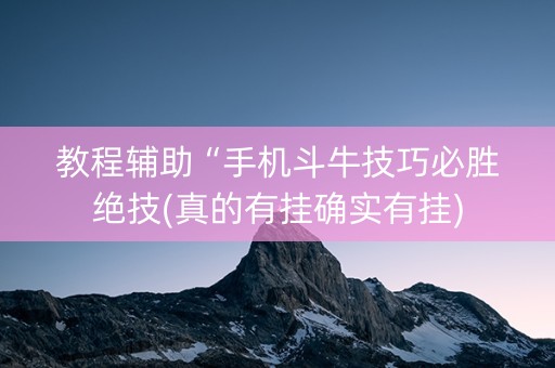教程辅助“手机斗牛技巧必胜绝技(真的有挂确实有挂)