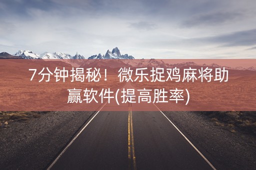 7分钟揭秘！微乐捉鸡麻将助赢软件(提高胜率)