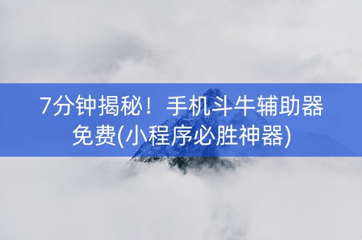 7分钟揭秘！手机斗牛辅助器免费(小程序必胜神器)