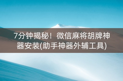 7分钟揭秘！微信麻将胡牌神器安装(助手神器外辅工具)
