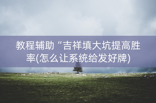 教程辅助“吉祥填大坑提高胜率(怎么让系统给发好牌)