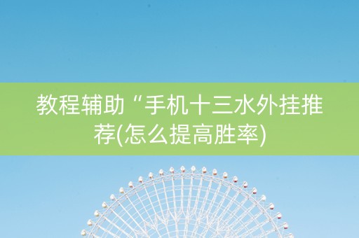 教程辅助“手机十三水外挂推荐(怎么提高胜率)
