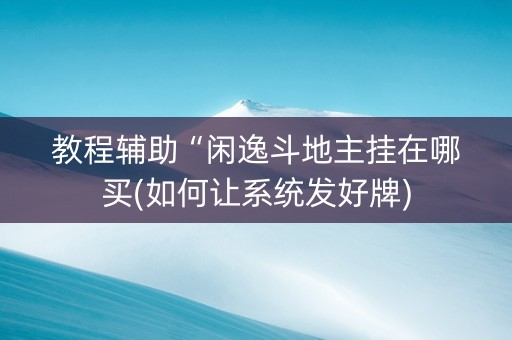 教程辅助“闲逸斗地主挂在哪买(如何让系统发好牌)