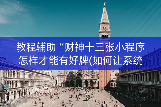 教程辅助“财神十三张小程序怎样才能有好牌(如何让系统发好牌)