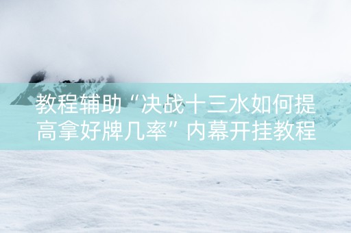 教程辅助“决战十三水如何提高拿好牌几率”内幕开挂教程