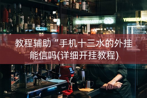 教程辅助“手机十三水的外挂能信吗(详细开挂教程)