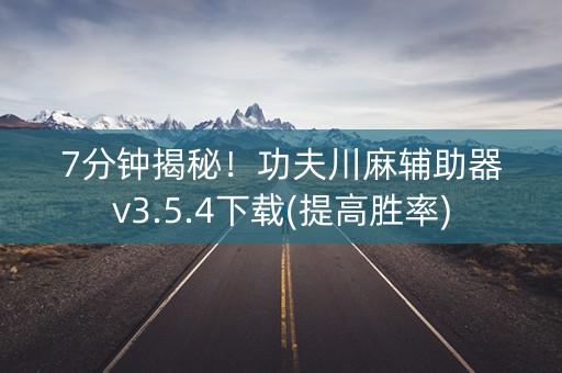 7分钟揭秘！功夫川麻辅助器v3.5.4下载(提高胜率)