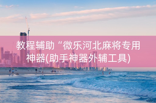 教程辅助“微乐河北麻将专用神器(助手神器外辅工具)