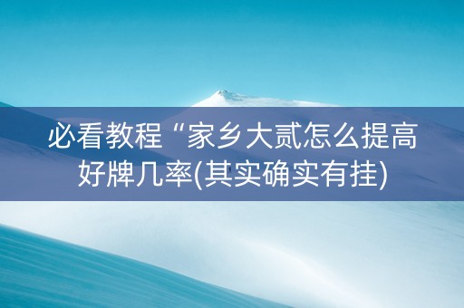 必看教程“家乡大贰怎么提高好牌几率(其实确实有挂)