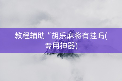 教程辅助“胡乐麻将有挂吗(专用神器)