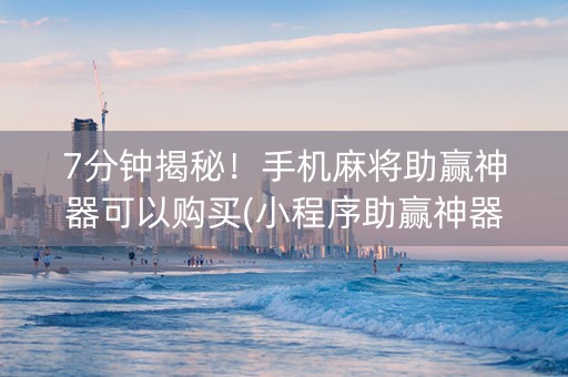 7分钟揭秘！手机麻将助赢神器可以购买(小程序助赢神器)