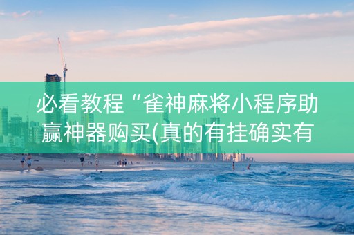 必看教程“雀神麻将小程序助赢神器购买(真的有挂确实有挂)