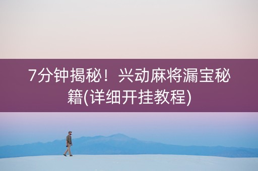 7分钟揭秘！兴动麻将漏宝秘籍(详细开挂教程)