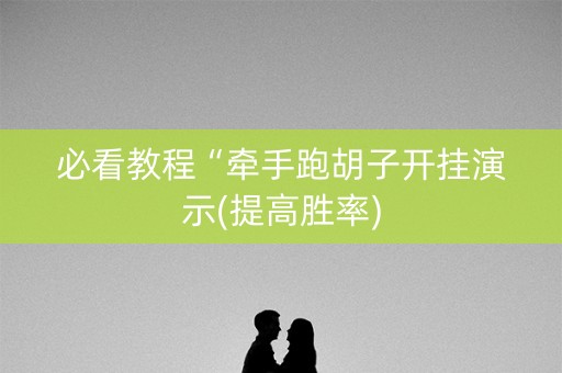 必看教程“牵手跑胡子开挂演示(提高胜率)