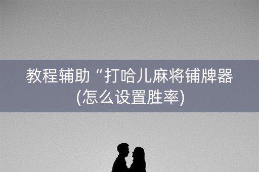 教程辅助“打哈儿麻将铺牌器(怎么设置胜率)