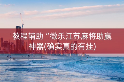 教程辅助“微乐江苏麻将助赢神器(确实真的有挂)